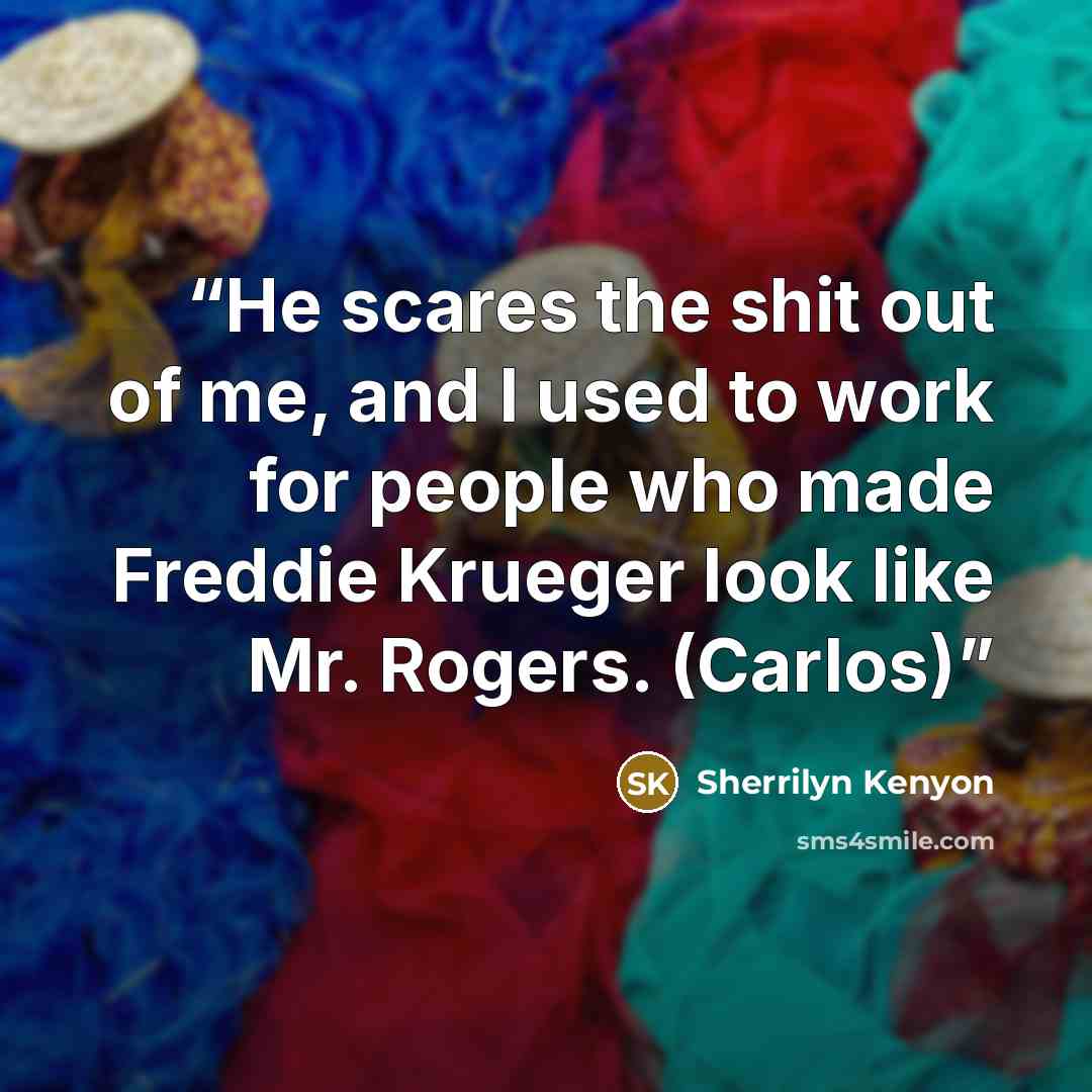 “He scares the shit out of me, and I used to work for people who made Freddie Krueger look like Mr. Rogers. (Carlos)” quote by Sherrilyn Kenyon