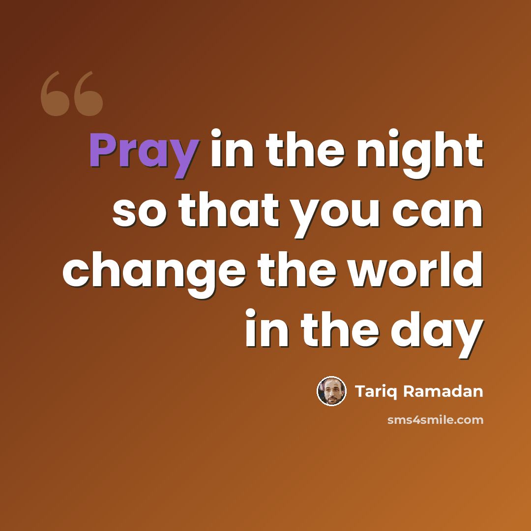 “Pray in the night so that you can change the world in the day” quote by Tariq Ramadan