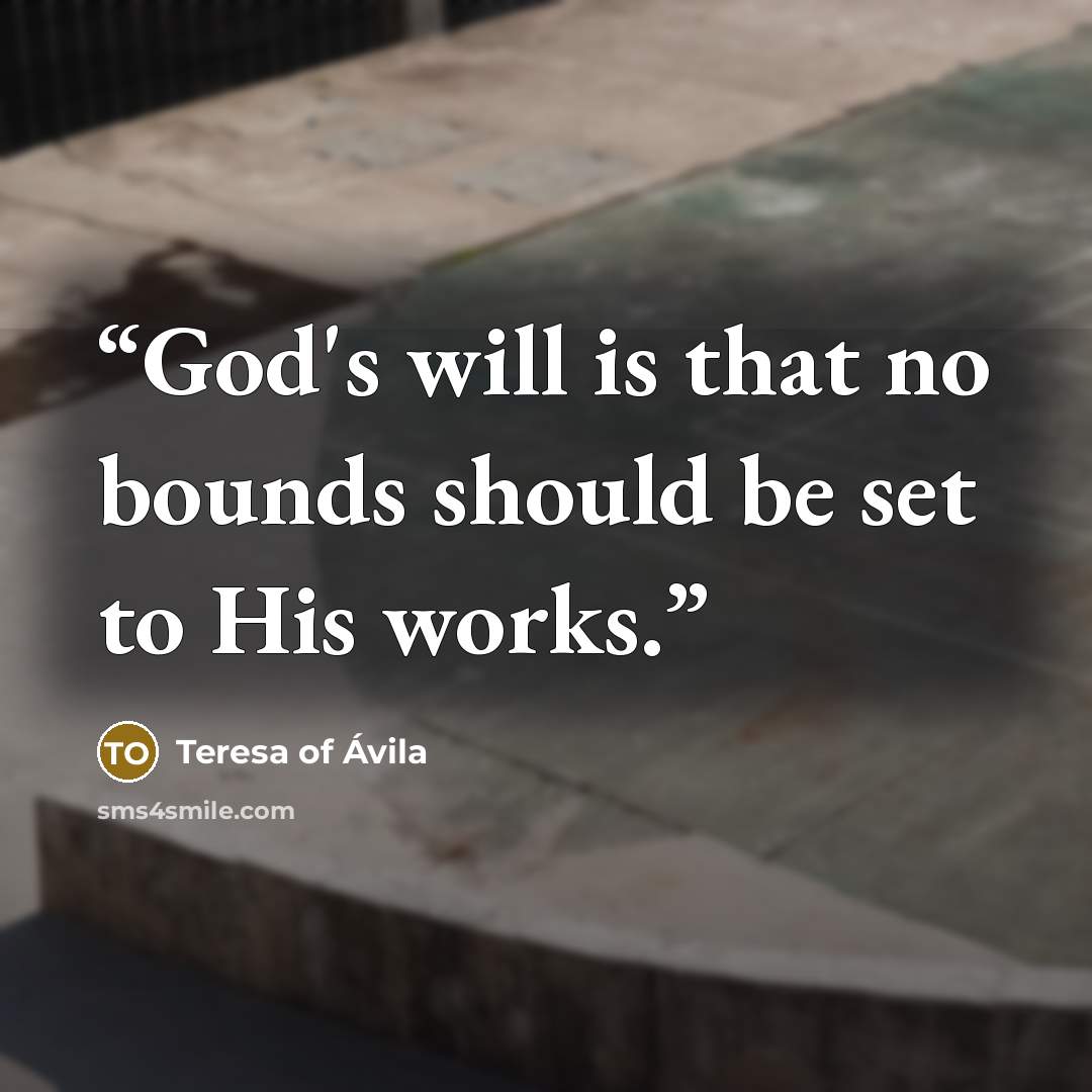 “God's will is that no bounds should be set to His works.” quote by Teresa of Ávila