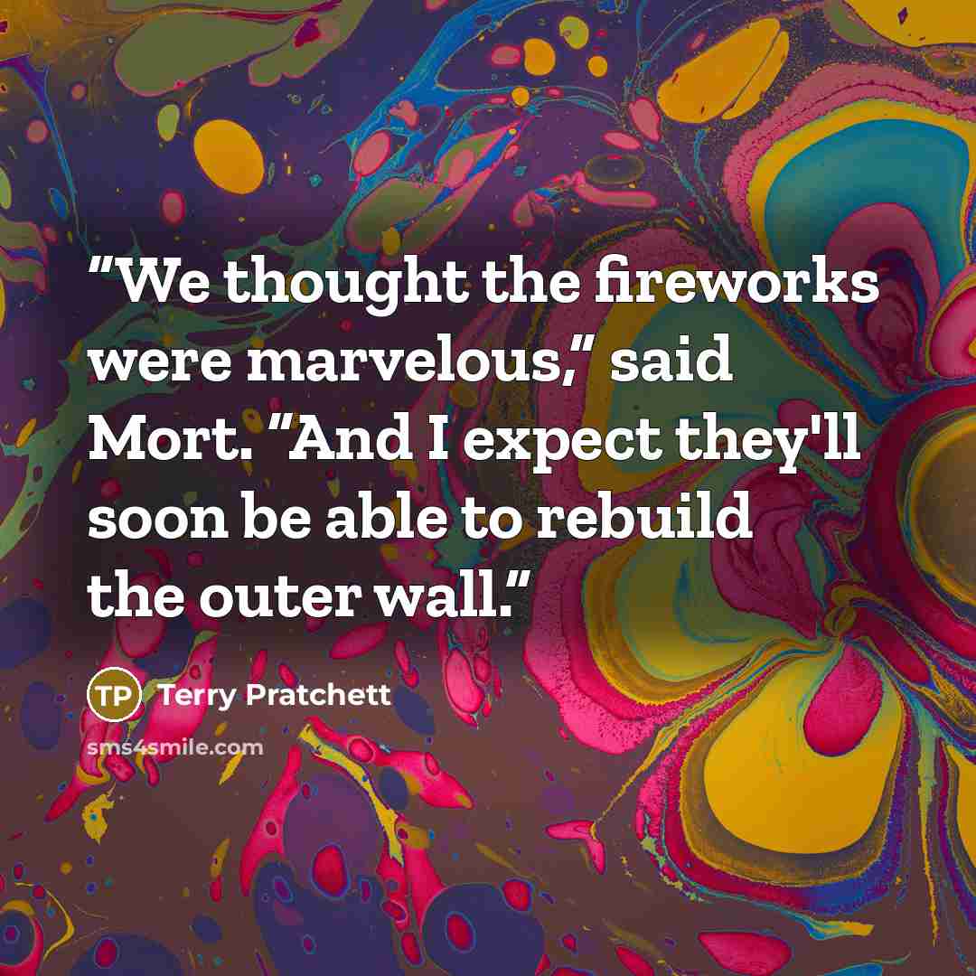 “We thought the fireworks were marvelous,” said Mort. “And I expect they'll soon be able to rebuild the outer wall.” quote by Terry Pratchett