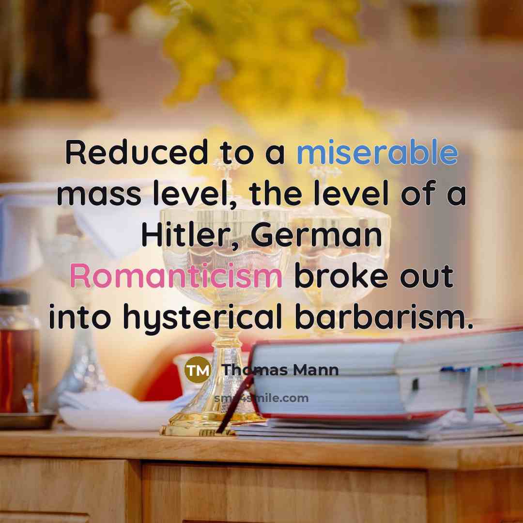 “Reduced to a miserable mass level, the level of a Hitler, German Romanticism broke out into hysterical barbarism.” quote by Thomas Mann