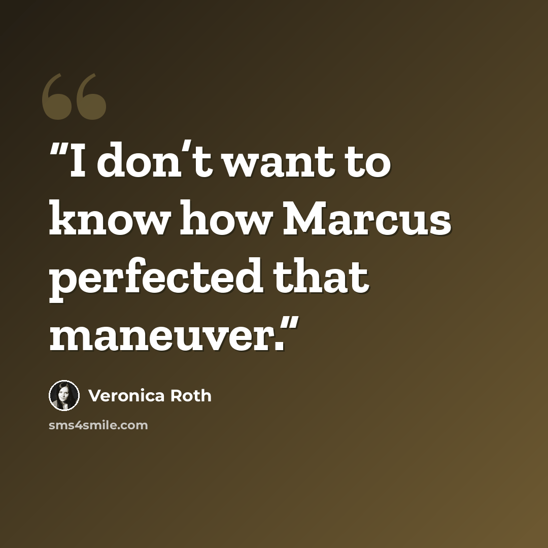 “I don’t want to know how Marcus perfected that maneuver.” quote by Veronica Roth