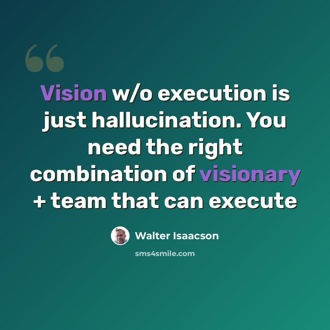 “Vision w/o execution is just hallucination. You need the right combination of visionary + team that can execute” quote by Walter Isaacson