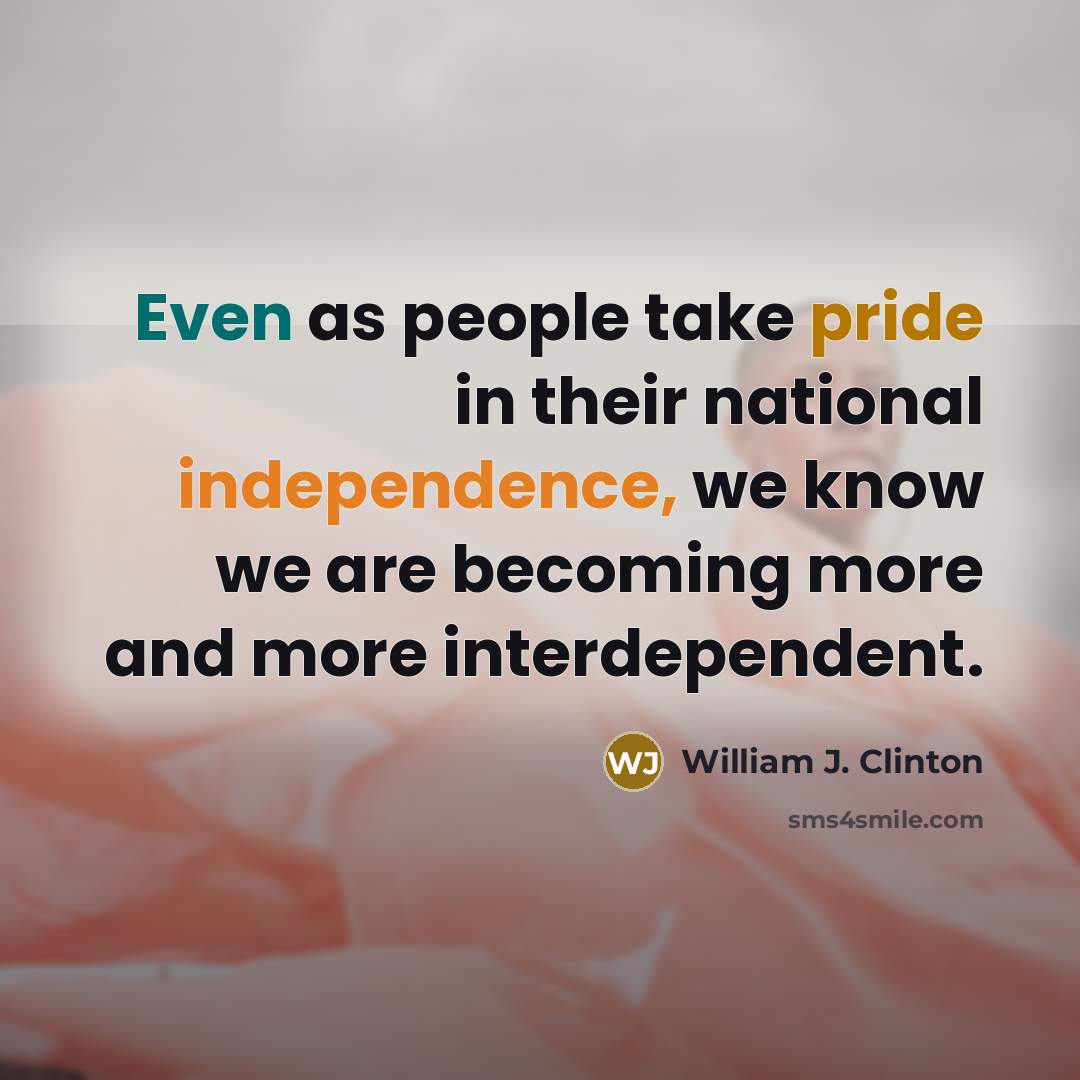 “Even as people take pride in their national independence, we know we are becoming more and more interdependent.” quote by William J. Clinton