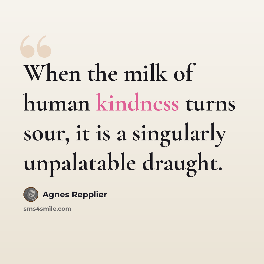 “When the milk of human kindness turns sour, it is a singularly unpalatable draught.” quote by Agnes Repplier