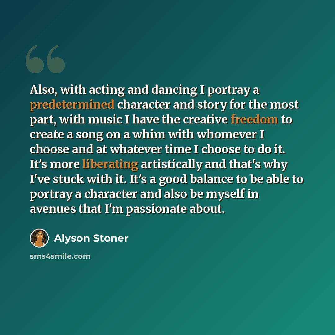 “Also, with acting and dancing I portray a predetermined character and story for the most part, with music I have the creative freedom to create a song on a whim with whomever I choose and at whatever time I choose to do it. It's more liberating artistically and that's why I've stuck with it. It's…” quote by Alyson Stoner