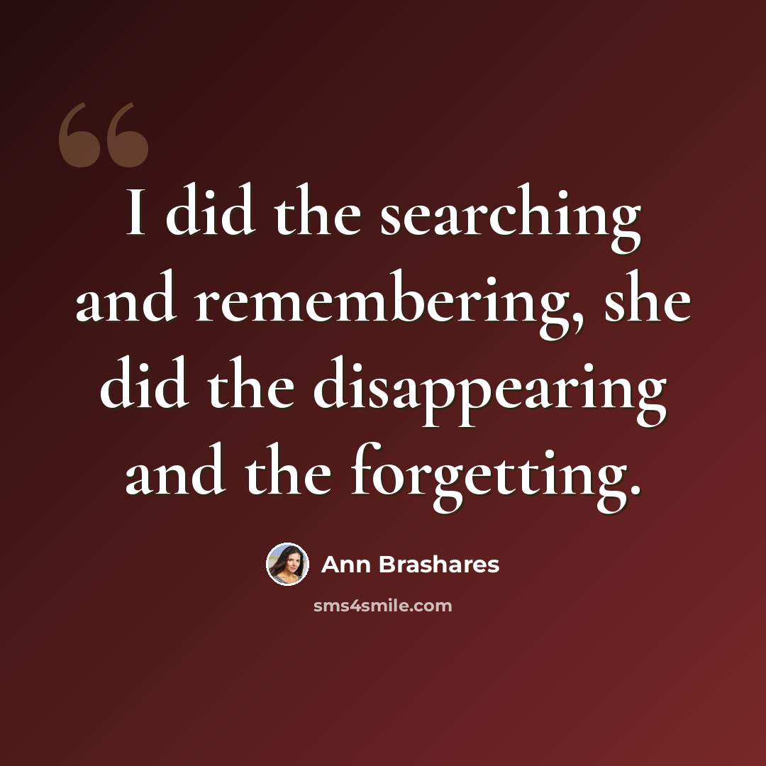 “I did the searching and remembering, she did the disappearing and the forgetting.” quote by Ann Brashares