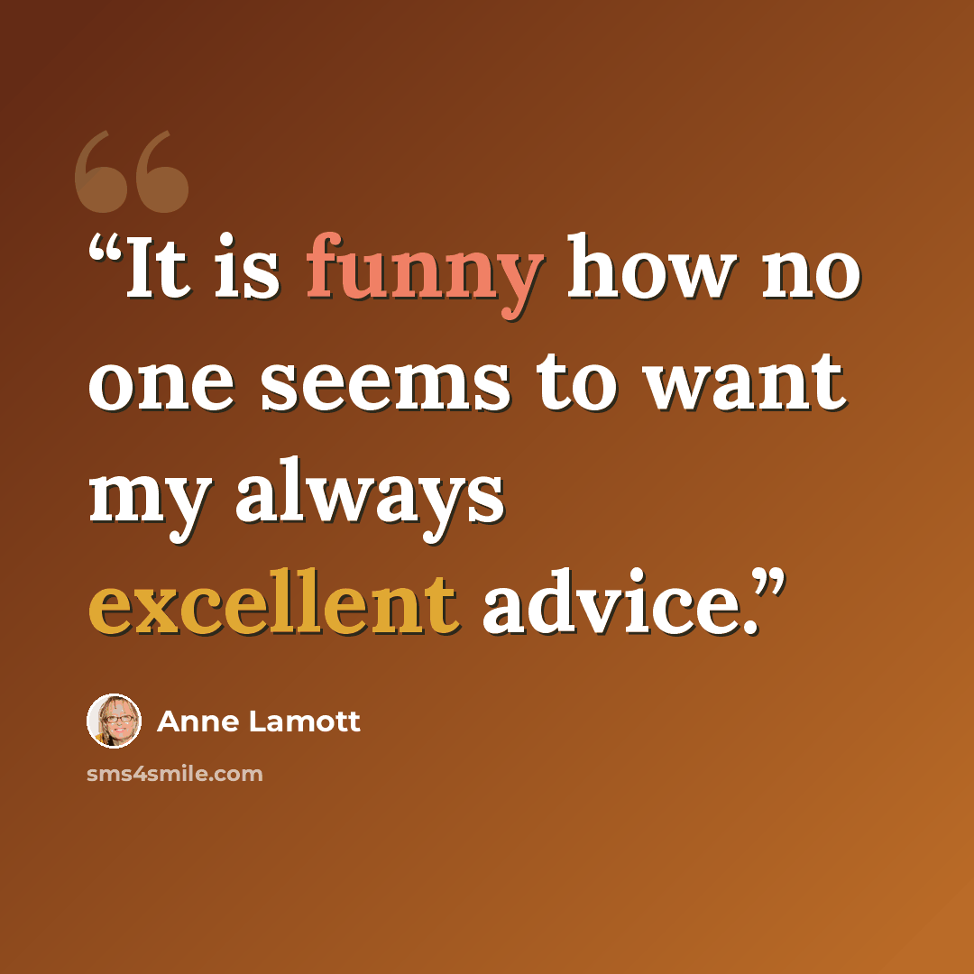 “It is funny how no one seems to want my always excellent advice.” quote by Anne Lamott