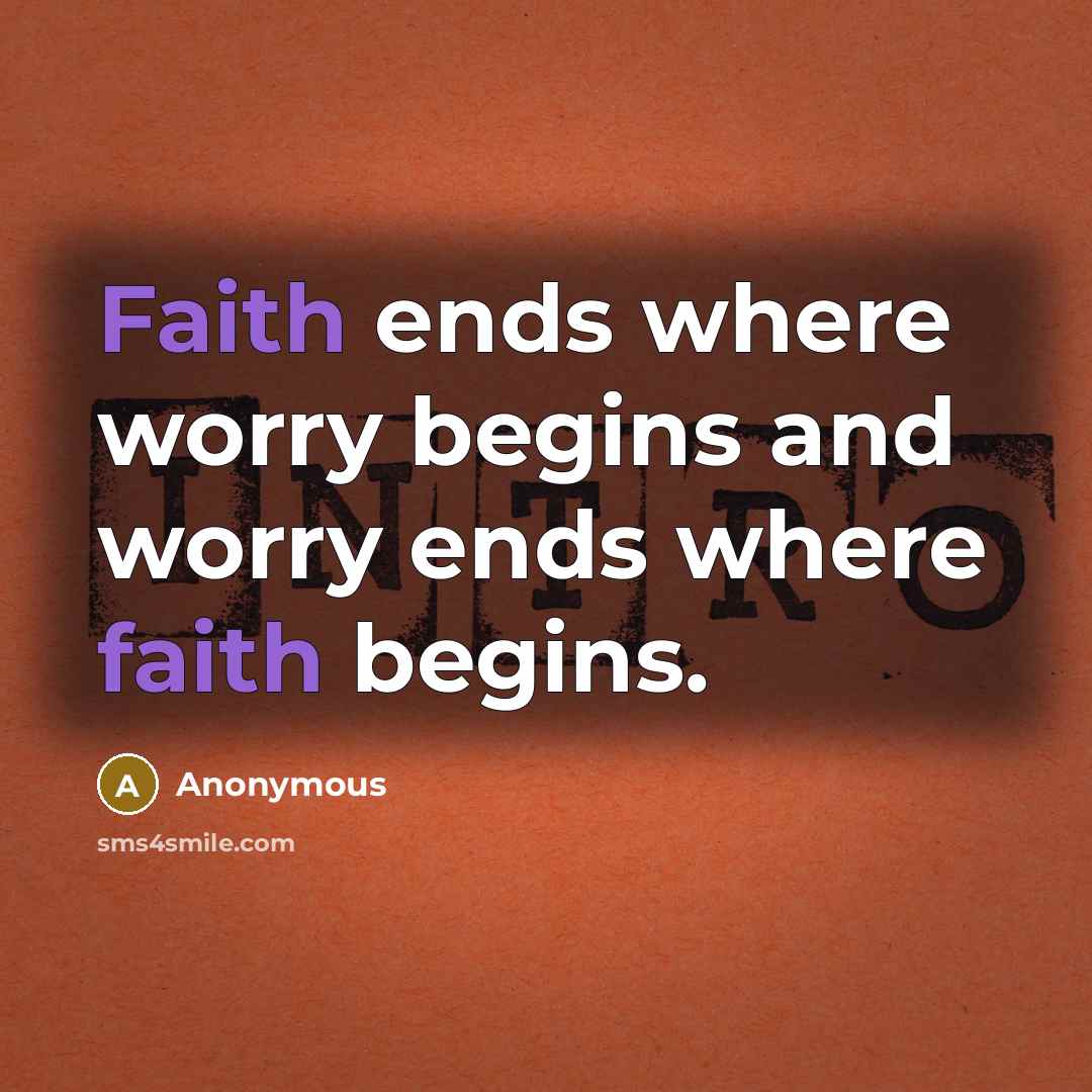 “Faith ends where worry begins and worry ends where faith begins.” quote by Anonymous