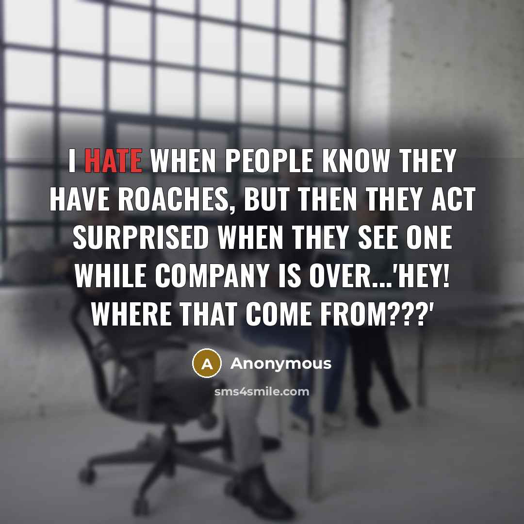 “I hate when people know they have roaches, but then they act surprised when they see one while company is over...'HEY! Where that come from???'” quote by Anonymous