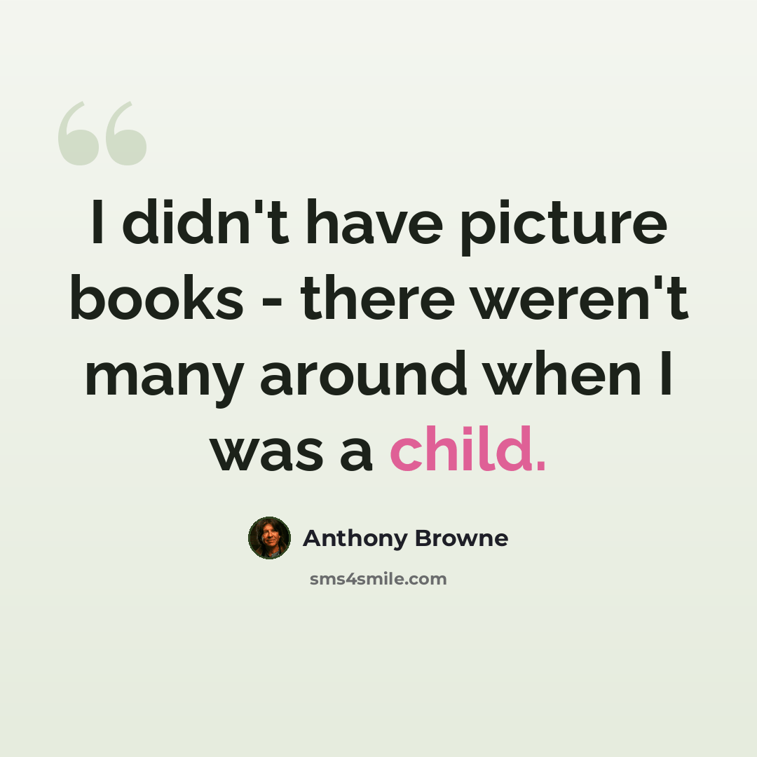 “I didn't have picture books - there weren't many around when I was a child.” quote by Anthony Browne