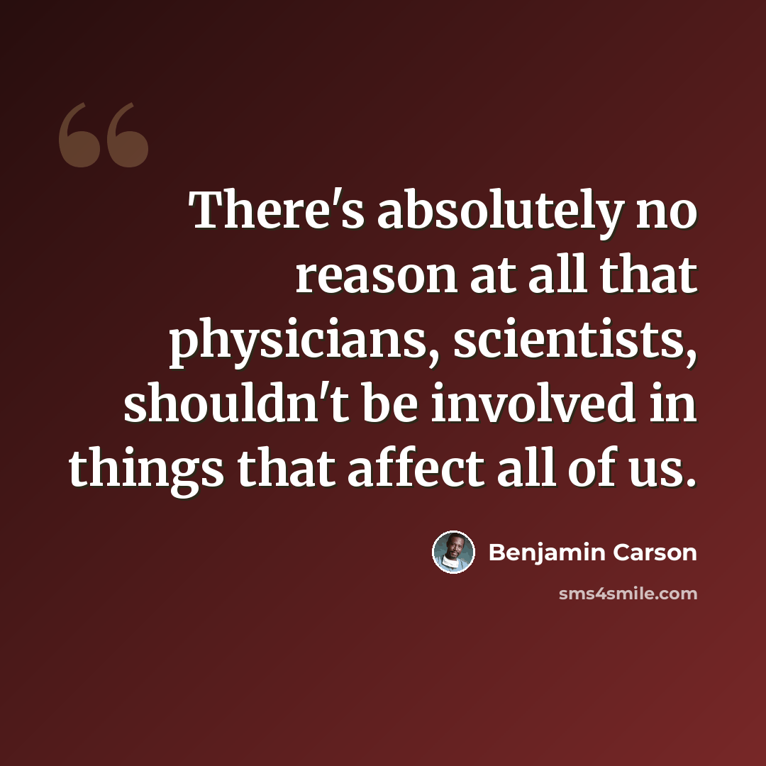 “There's absolutely no reason at all that physicians, scientists, shouldn't be involved in things that affect all of us.” quote by Benjamin Carson