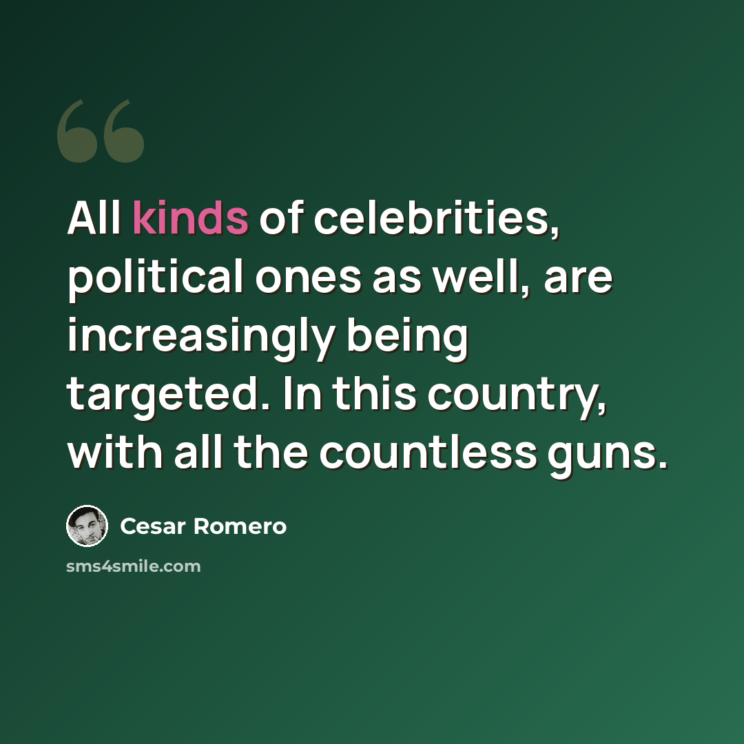 “All kinds of celebrities, political ones as well, are increasingly being targeted. In this country, with all the countless guns.” quote by Cesar Romero