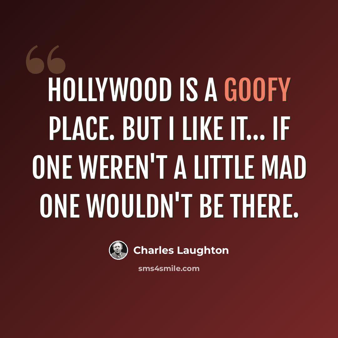 “Hollywood is a goofy place. But I like it… If one weren't a little mad one wouldn't be there.” quote by Charles Laughton