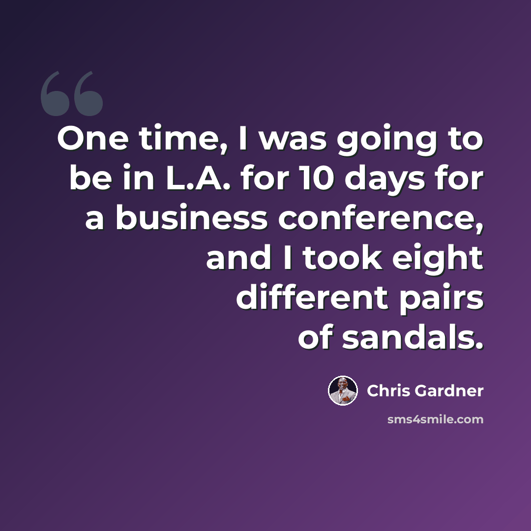 “One time, I was going to be in L.A. for 10 days for a business conference, and I took eight different pairs of sandals.” quote by Chris Gardner