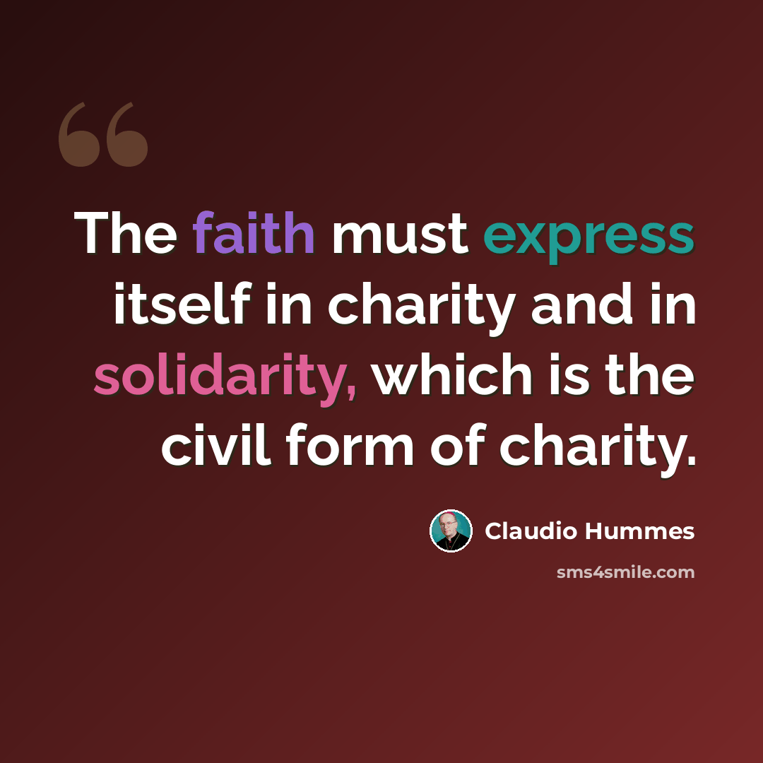 “The faith must express itself in charity and in solidarity, which is the civil form of charity.” quote by Claudio Hummes