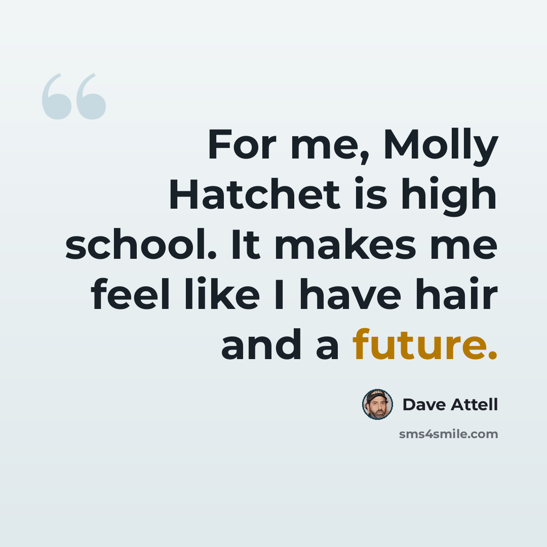 “For me, Molly Hatchet is high school. It makes me feel like I have hair and a future.” quote by Dave Attell