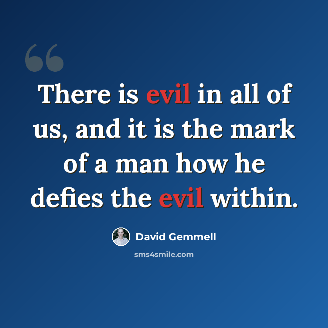 “There is evil in all of us, and it is the mark of a man how he defies the evil within.” quote by David Gemmell