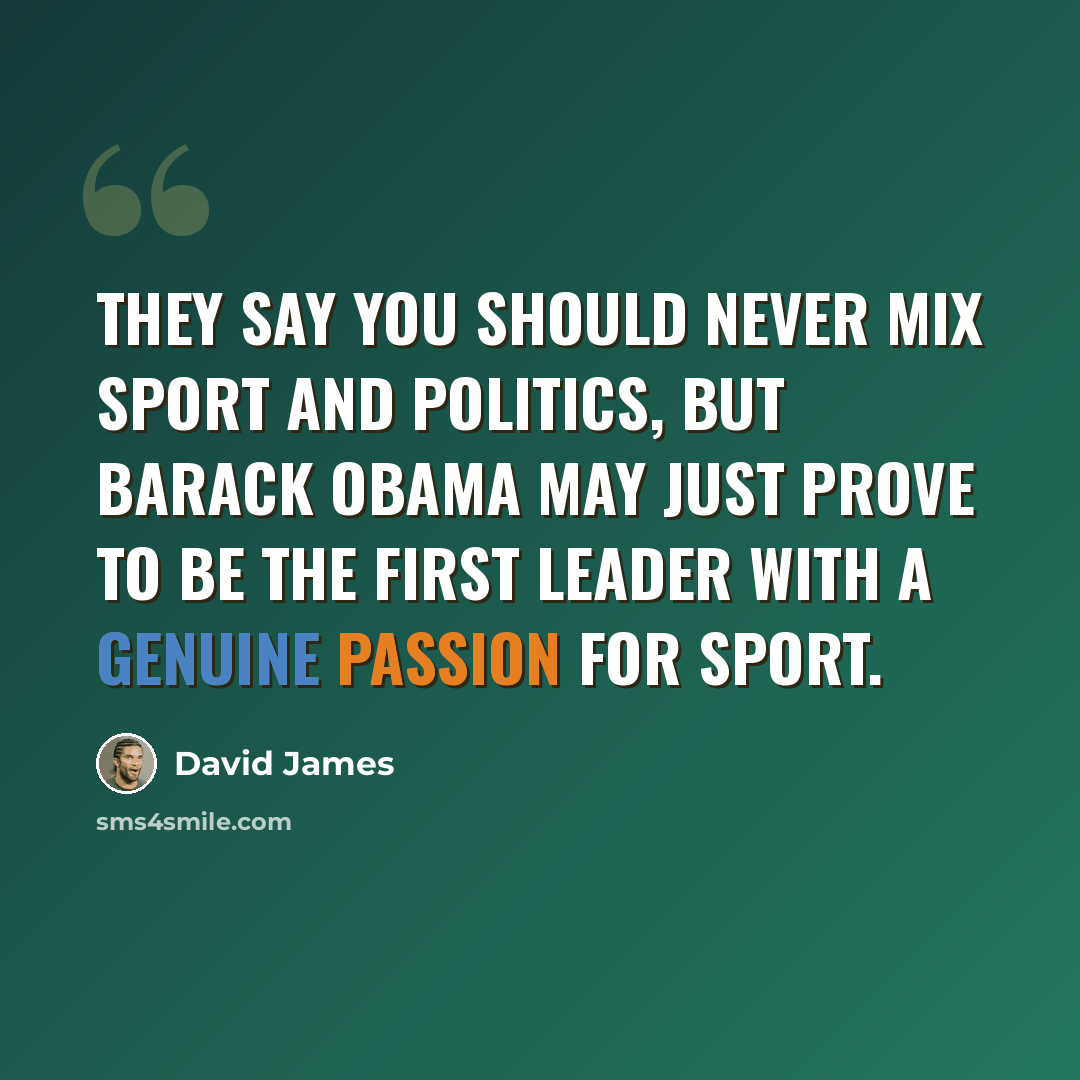 “They say you should never mix sport and politics, but Barack Obama may just prove to be the first leader with a genuine passion for sport.” quote by David James