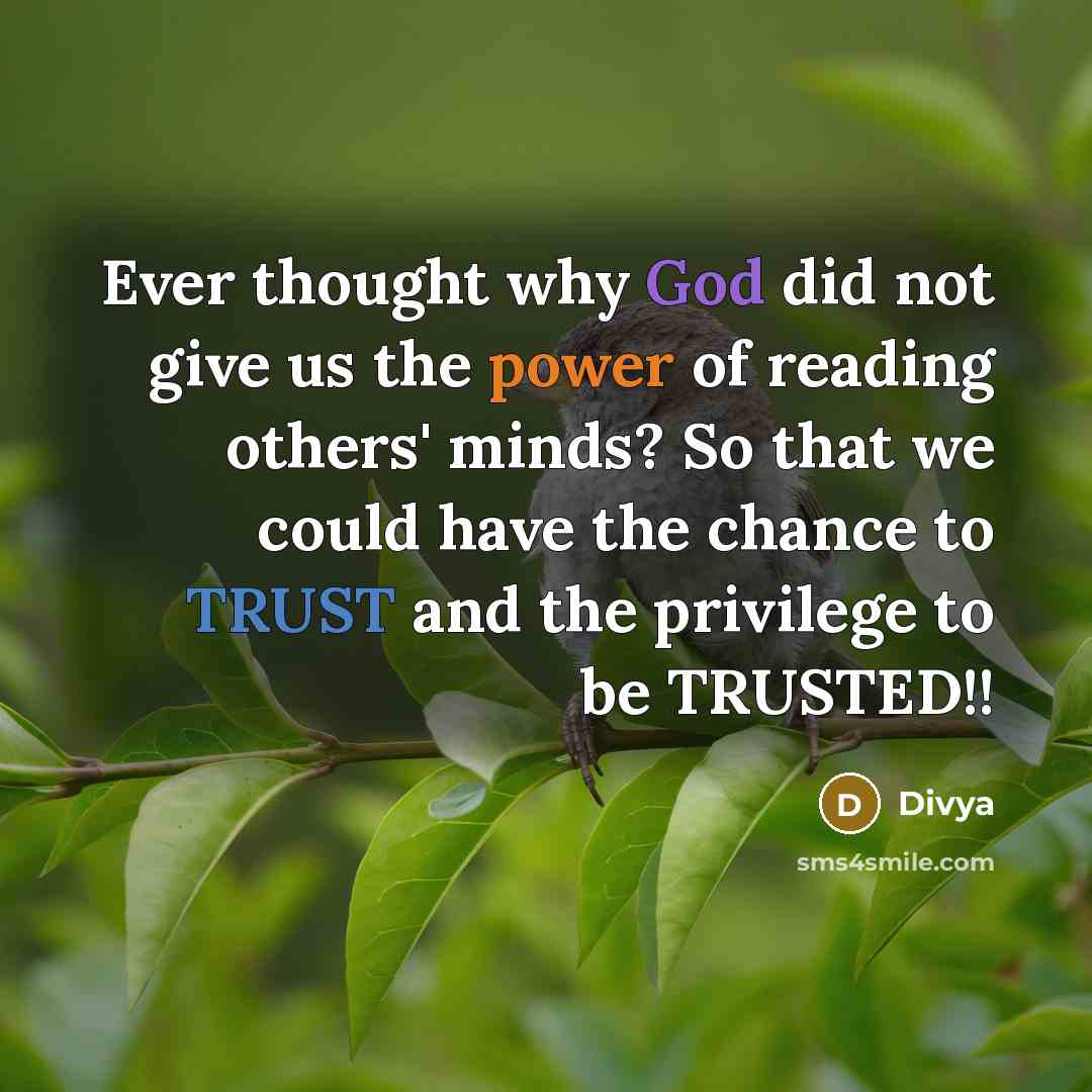 “Ever thought why God did not give us the power of reading others' minds? So that we could have the chance to TRUST and the privilege to be TRUSTED!!” quote by Divya