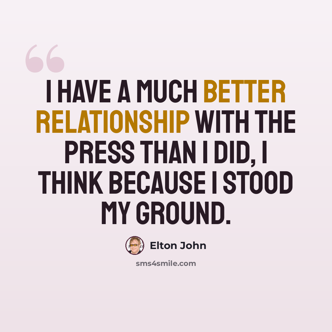 “I have a much better relationship with the press than I did, I think because I stood my ground.” quote by Elton John