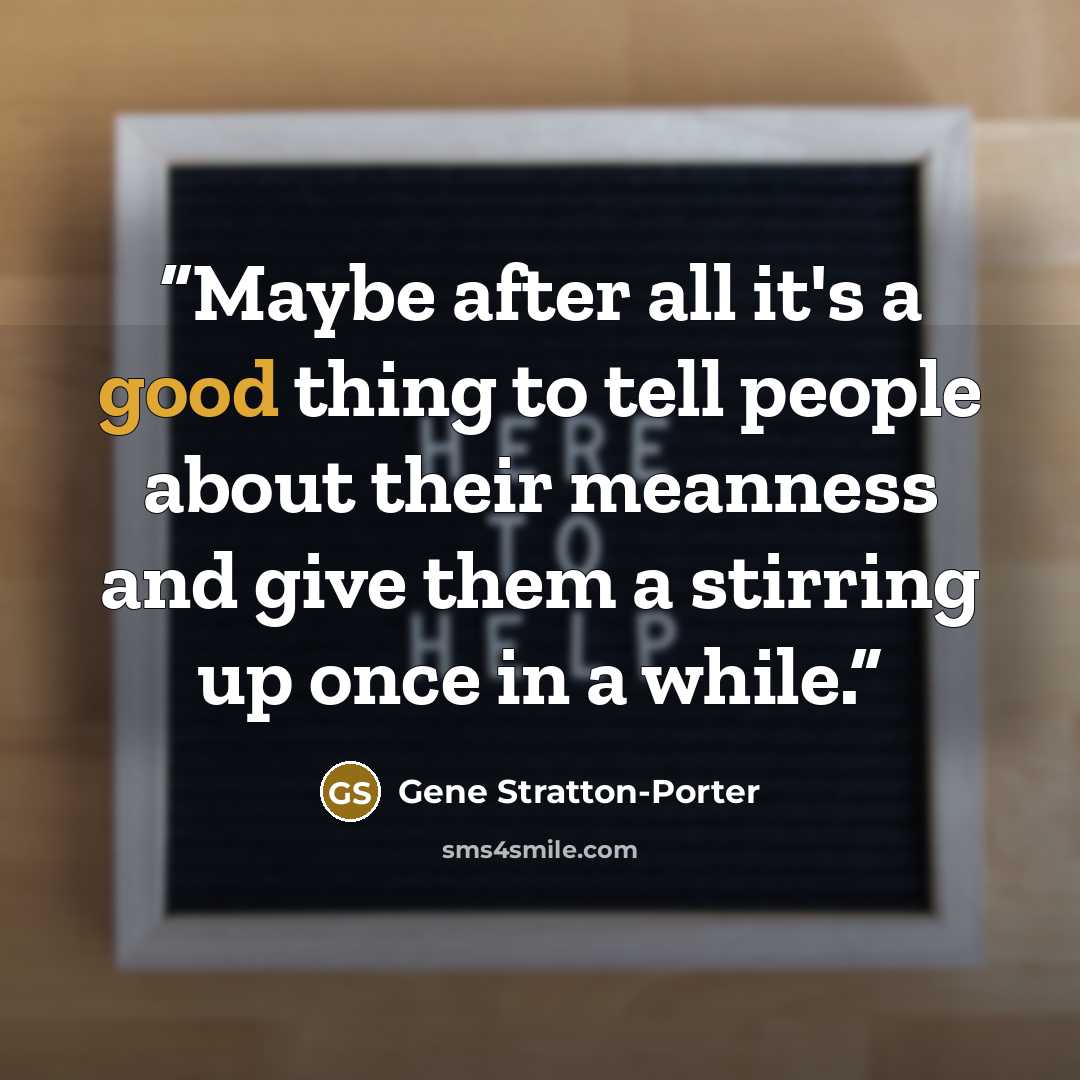 “Maybe after all it's a good thing to tell people about their meanness and give them a stirring up once in a while.” quote by Gene Stratton-Porter