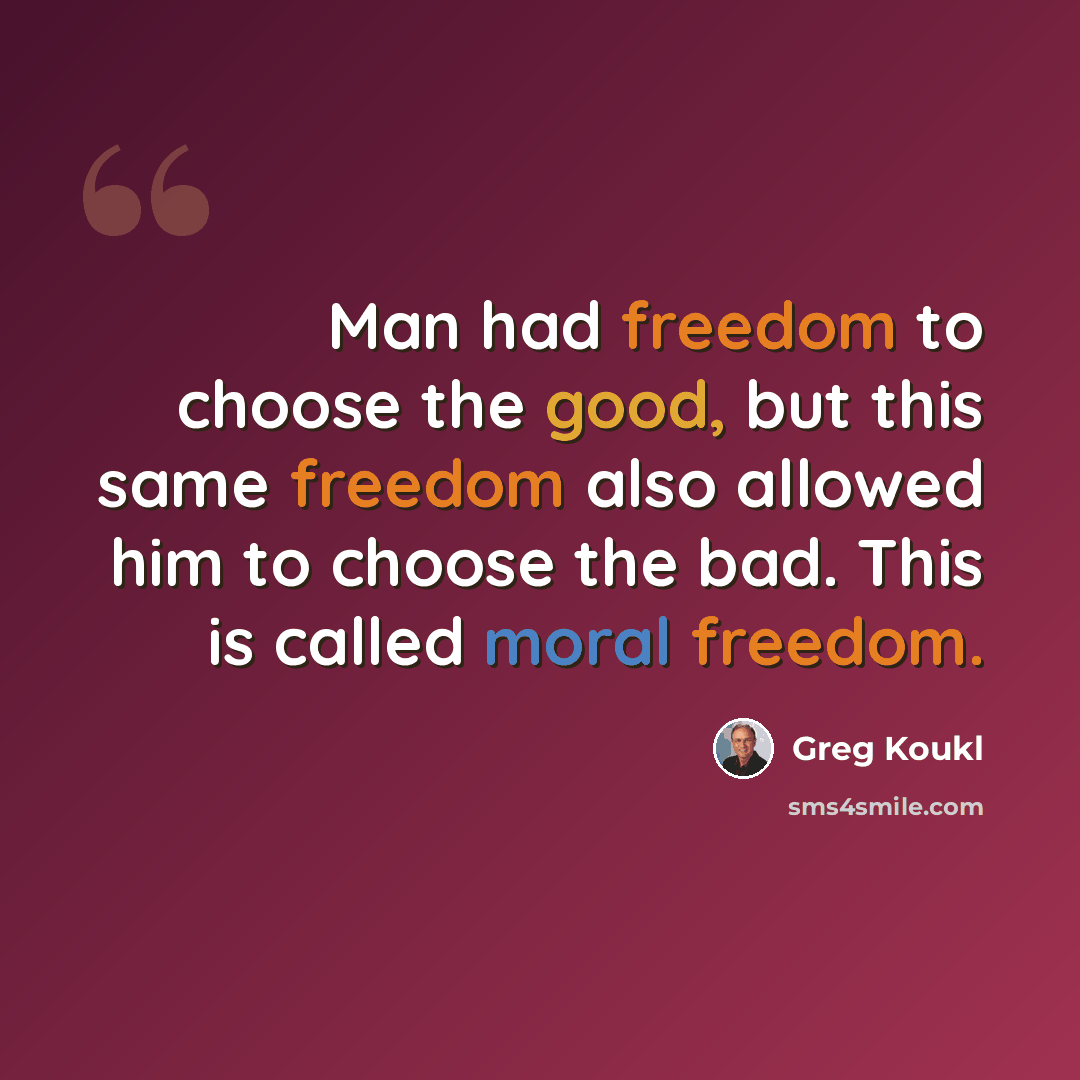 “Man had freedom to choose the good, but this same freedom also allowed him to choose the bad. This is called moral freedom.” quote by Greg Koukl