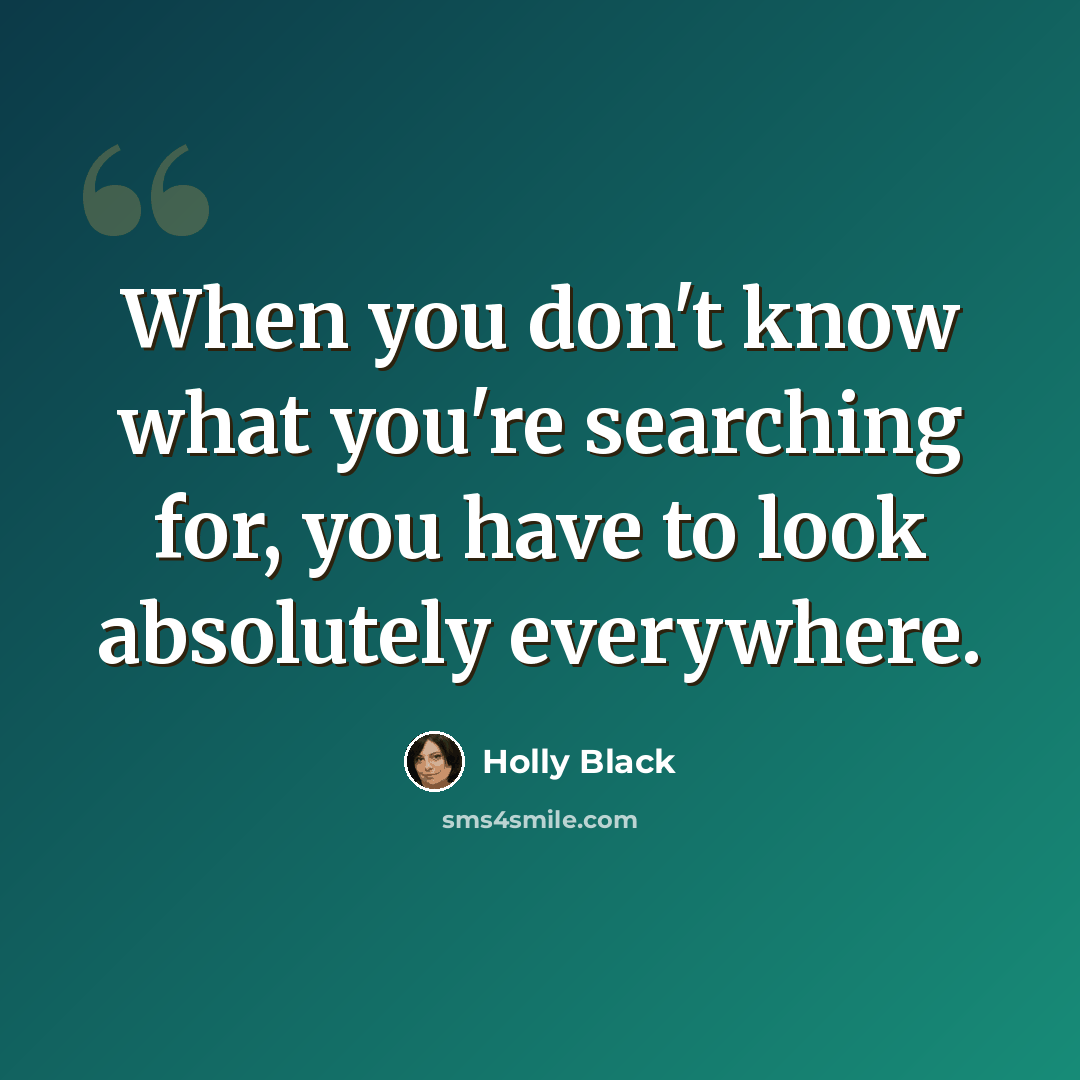 “When you don't know what you're searching for, you have to look absolutely everywhere.” quote by Holly Black
