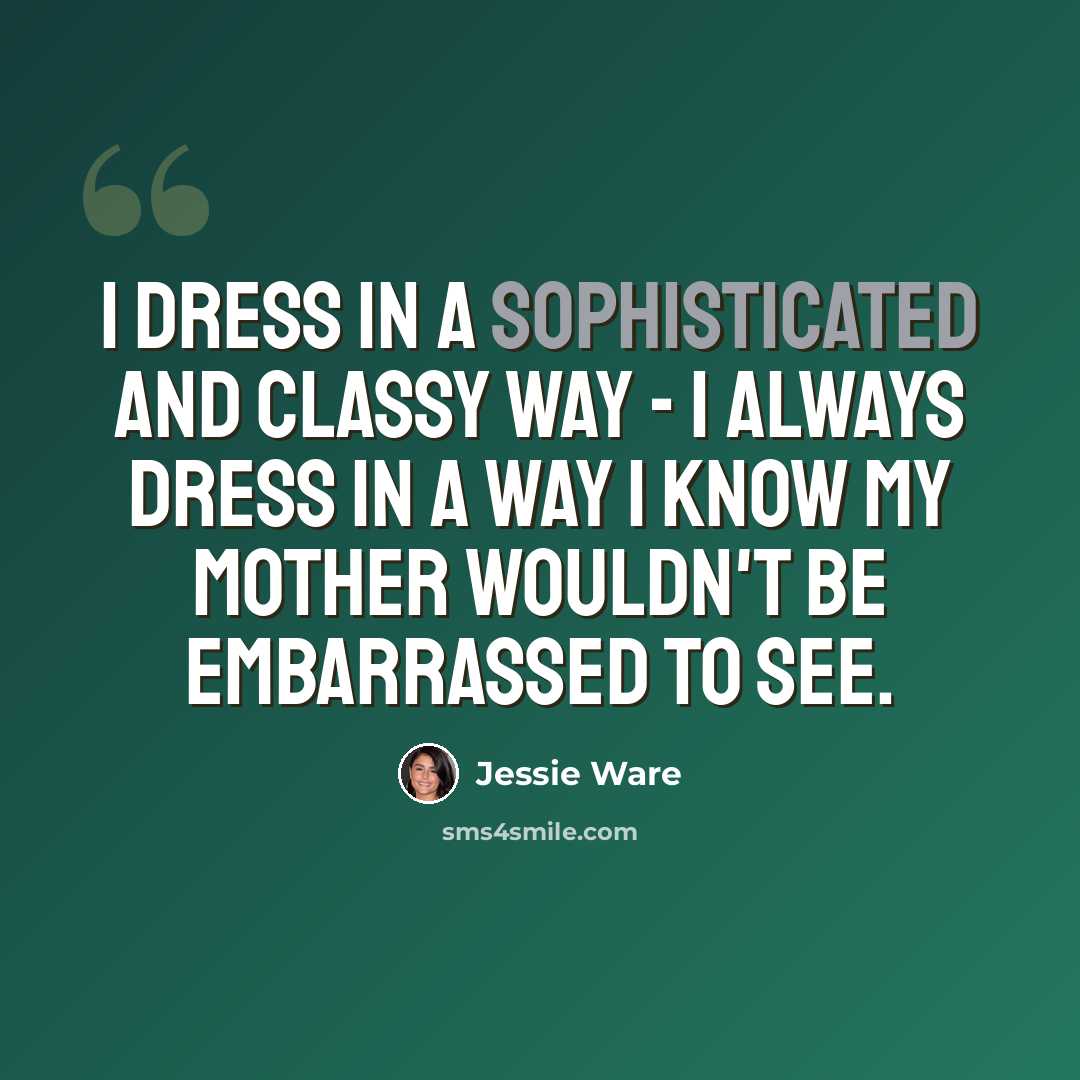 “I dress in a sophisticated and classy way - I always dress in a way I know my mother wouldn't be embarrassed to see.” quote by Jessie Ware