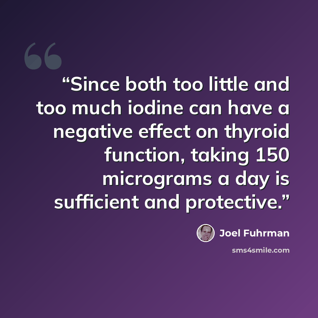 “Since both too little and too much iodine can have a negative effect on thyroid function, taking 150 micrograms a day is sufficient and protective.” quote by Joel Fuhrman