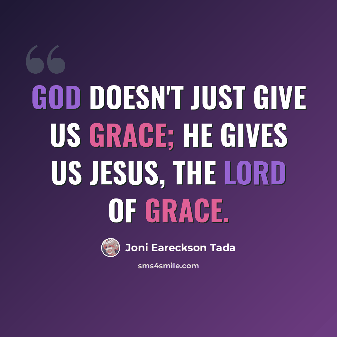 “God doesn't just give us grace; He gives us Jesus, the Lord of grace.” quote by Joni Eareckson Tada