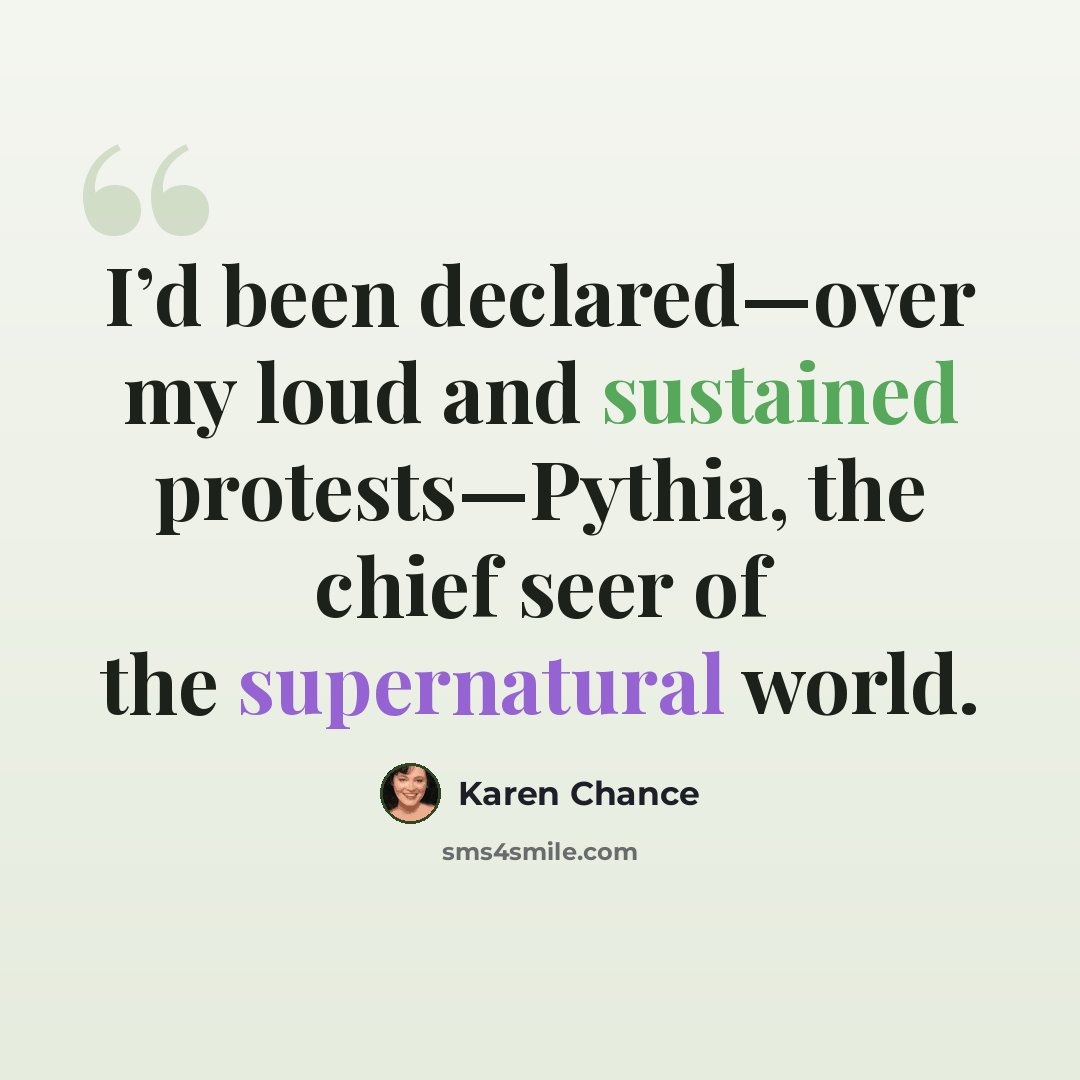 “I’d been declared—over my loud and sustained protests—Pythia, the chief seer of the supernatural world.” quote by Karen Chance