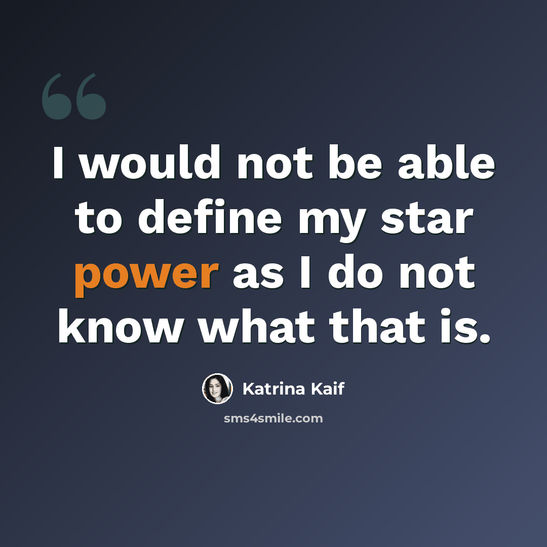 “I would not be able to define my star power as I do not know what that is.” quote by Katrina Kaif