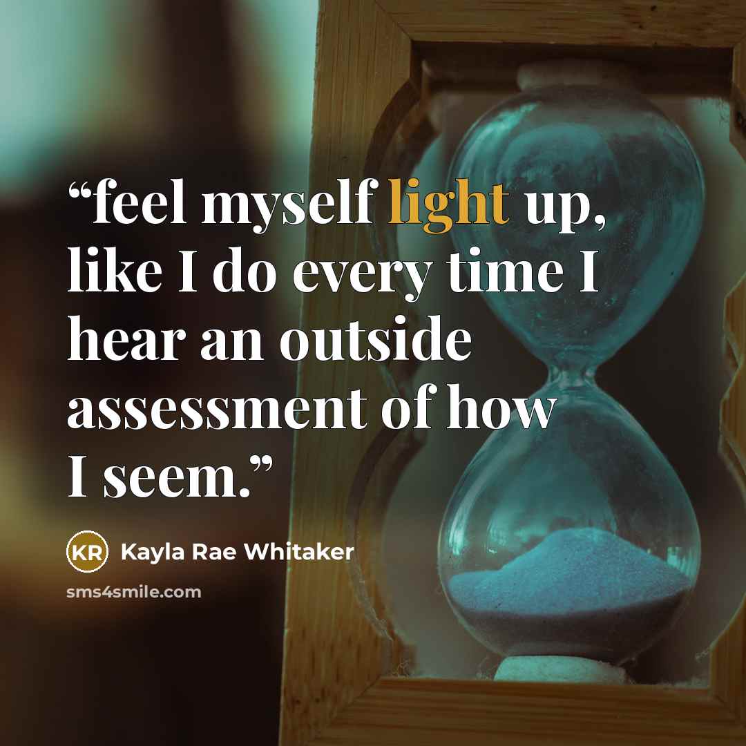 “feel myself light up, like I do every time I hear an outside assessment of how I seem.” quote by Kayla Rae Whitaker