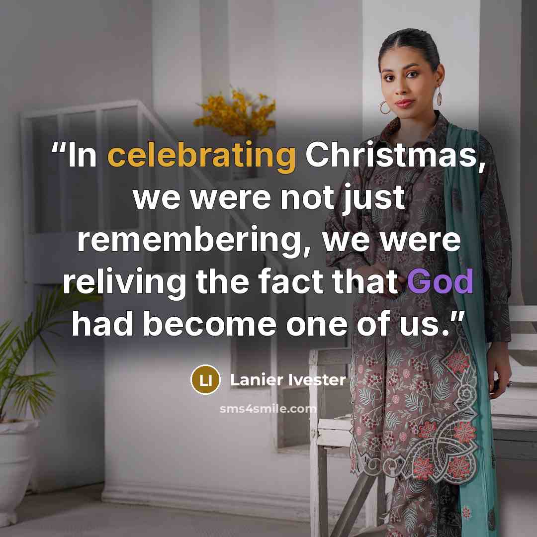 “In celebrating Christmas, we were not just remembering, we were reliving the fact that God had become one of us.” quote by Lanier Ivester