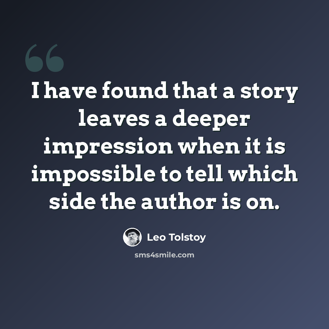 “I have found that a story leaves a deeper impression when it is impossible to tell which side the author is on.” quote by Leo Tolstoy