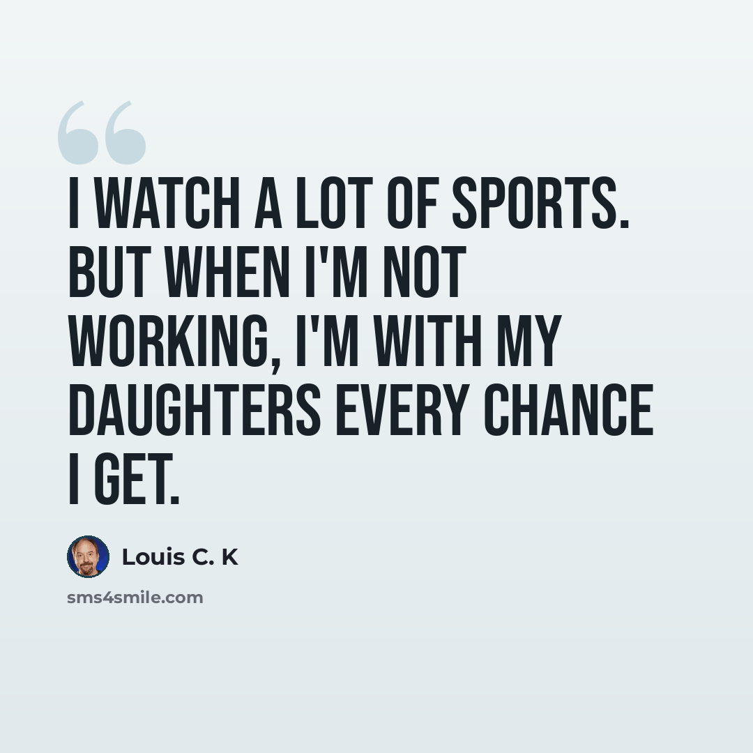 “I watch a lot of sports. But when I'm not working, I'm with my daughters every chance I get.” quote by Louis C. K