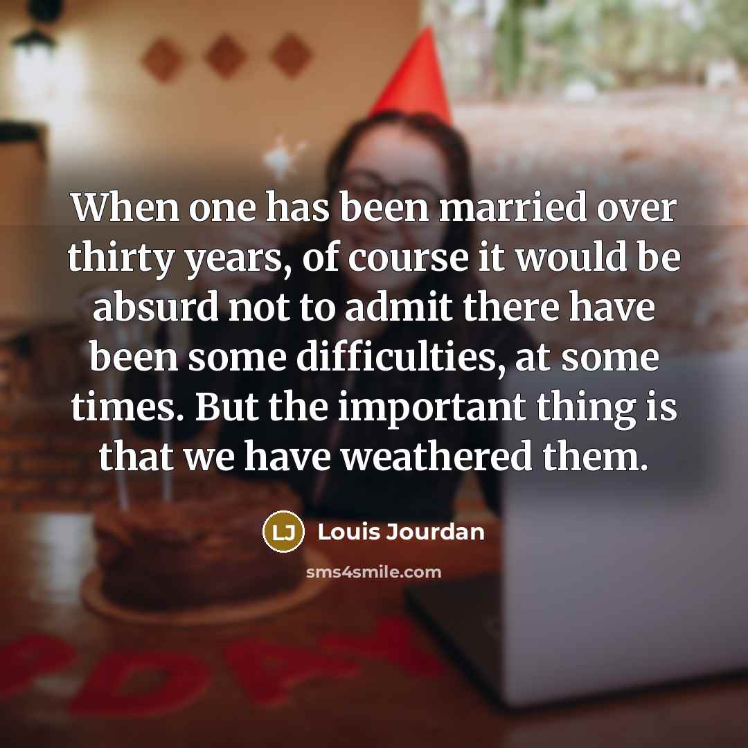 “When one has been married over thirty years, of course it would be absurd not to admit there have been some difficulties, at some times. But the important thing is that we have weathered them.” quote by Louis Jourdan