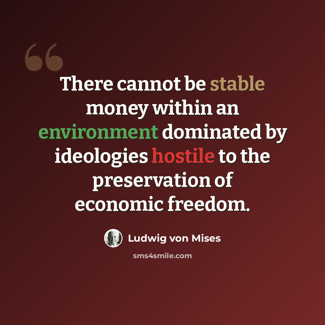 “There cannot be stable money within an environment dominated by ideologies hostile to the preservation of economic freedom.” quote by Ludwig von Mises