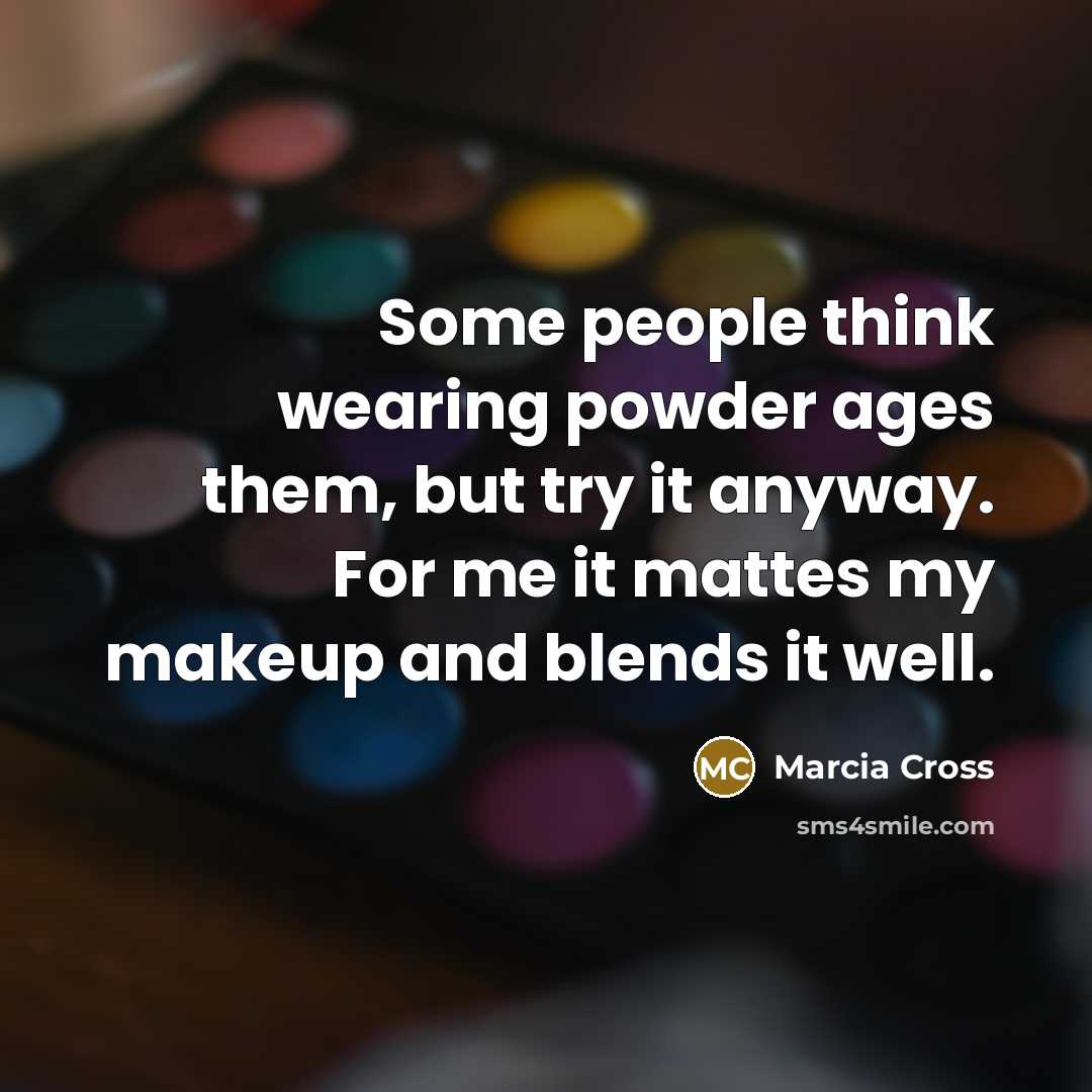 “Some people think wearing powder ages them, but try it anyway. For me it mattes my makeup and blends it well.” quote by Marcia Cross