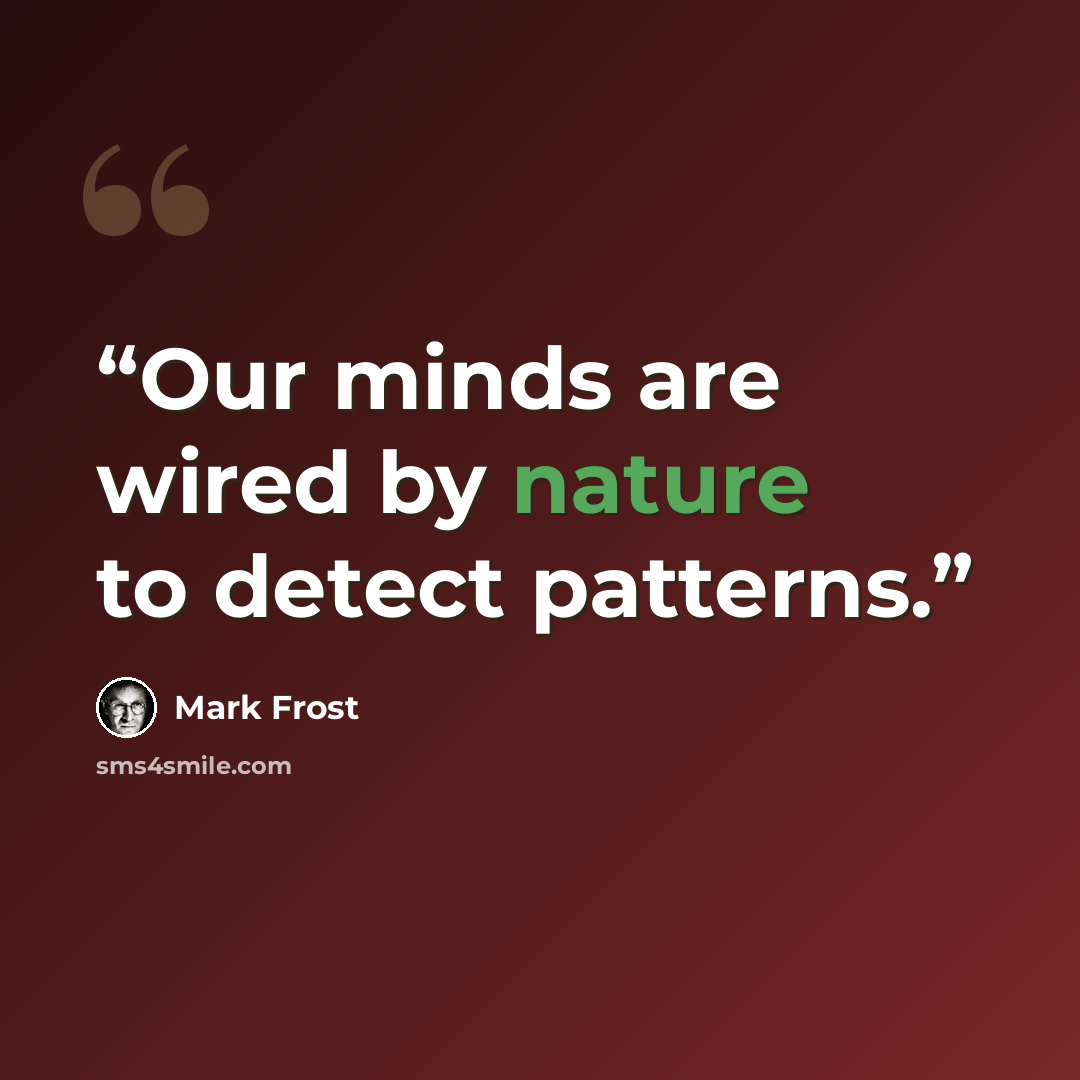 “Our minds are wired by nature to detect patterns.” quote by Mark Frost