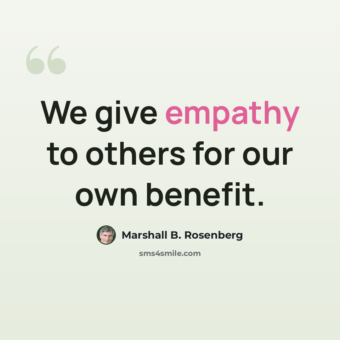 “We give empathy to others for our own benefit.” quote by Marshall B. Rosenberg