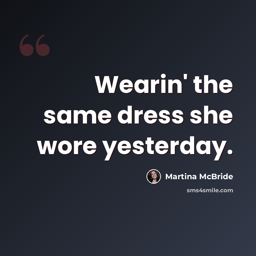 “Wearin' the same dress she wore yesterday.” quote by Martina Mcbride
