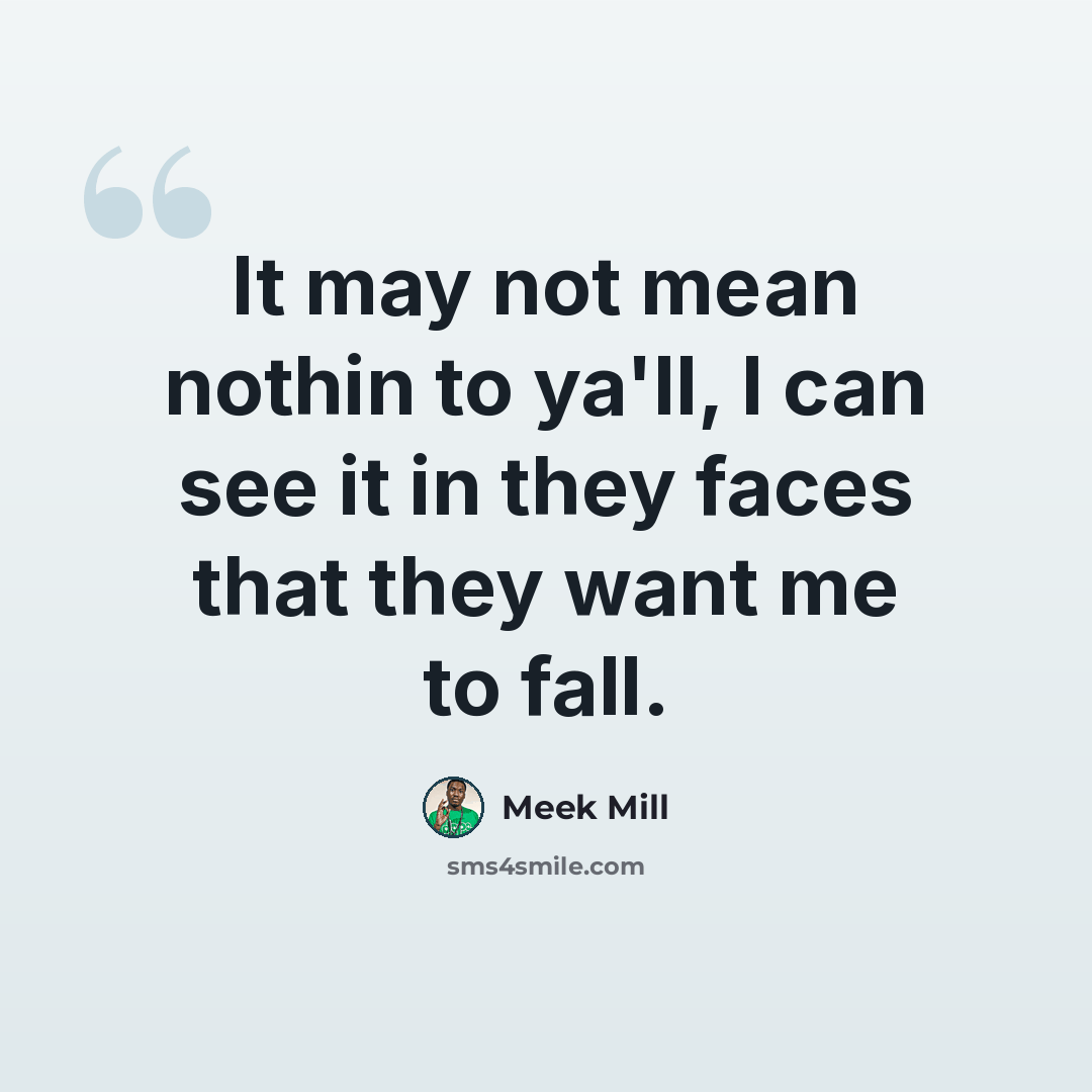 “It may not mean nothin to ya'll, I can see it in they faces that they want me to fall.” quote by Meek Mill