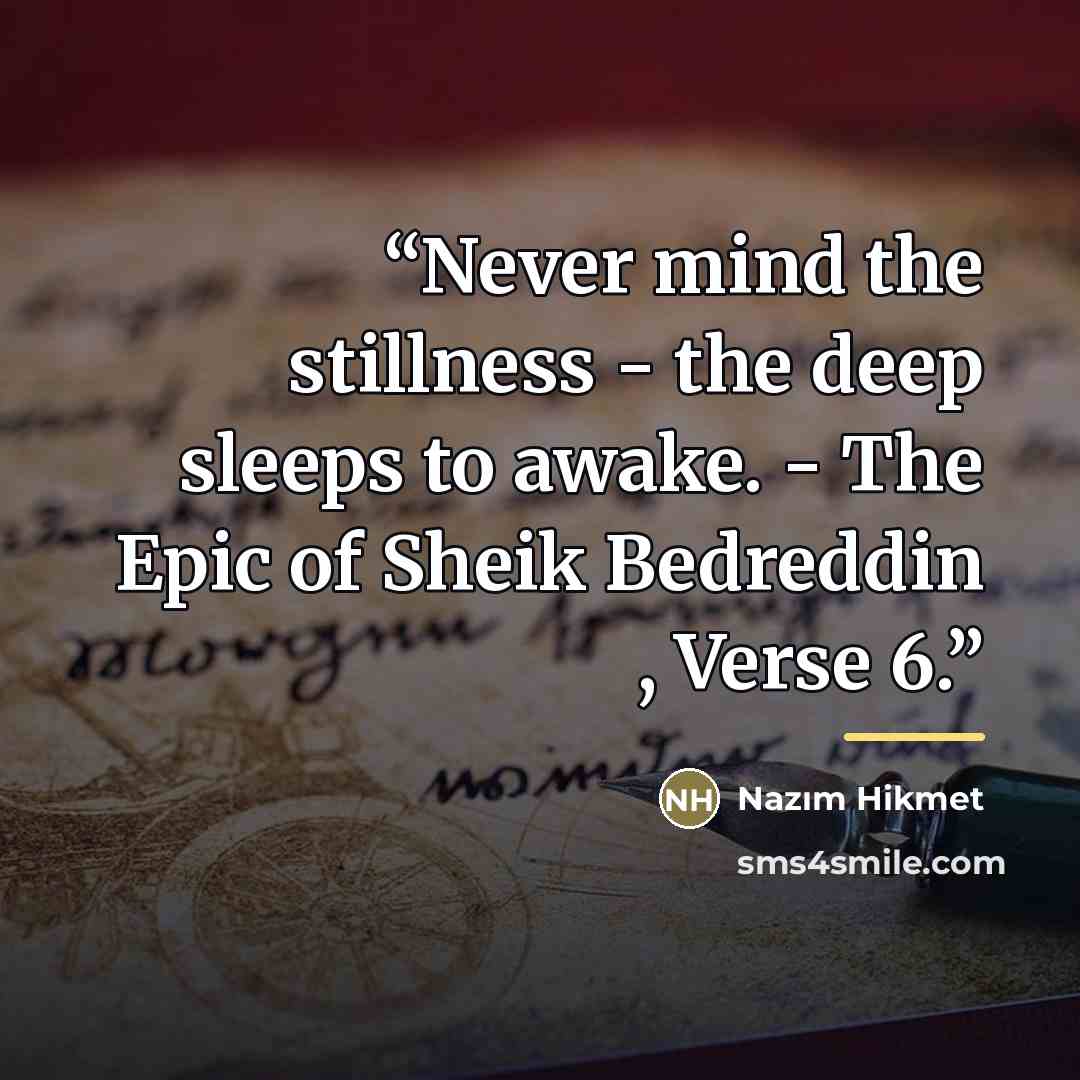 “Never mind the stillness - the deep sleeps to awake. - The Epic of Sheik Bedreddin , Verse 6.” quote by Nâzım Hikmet