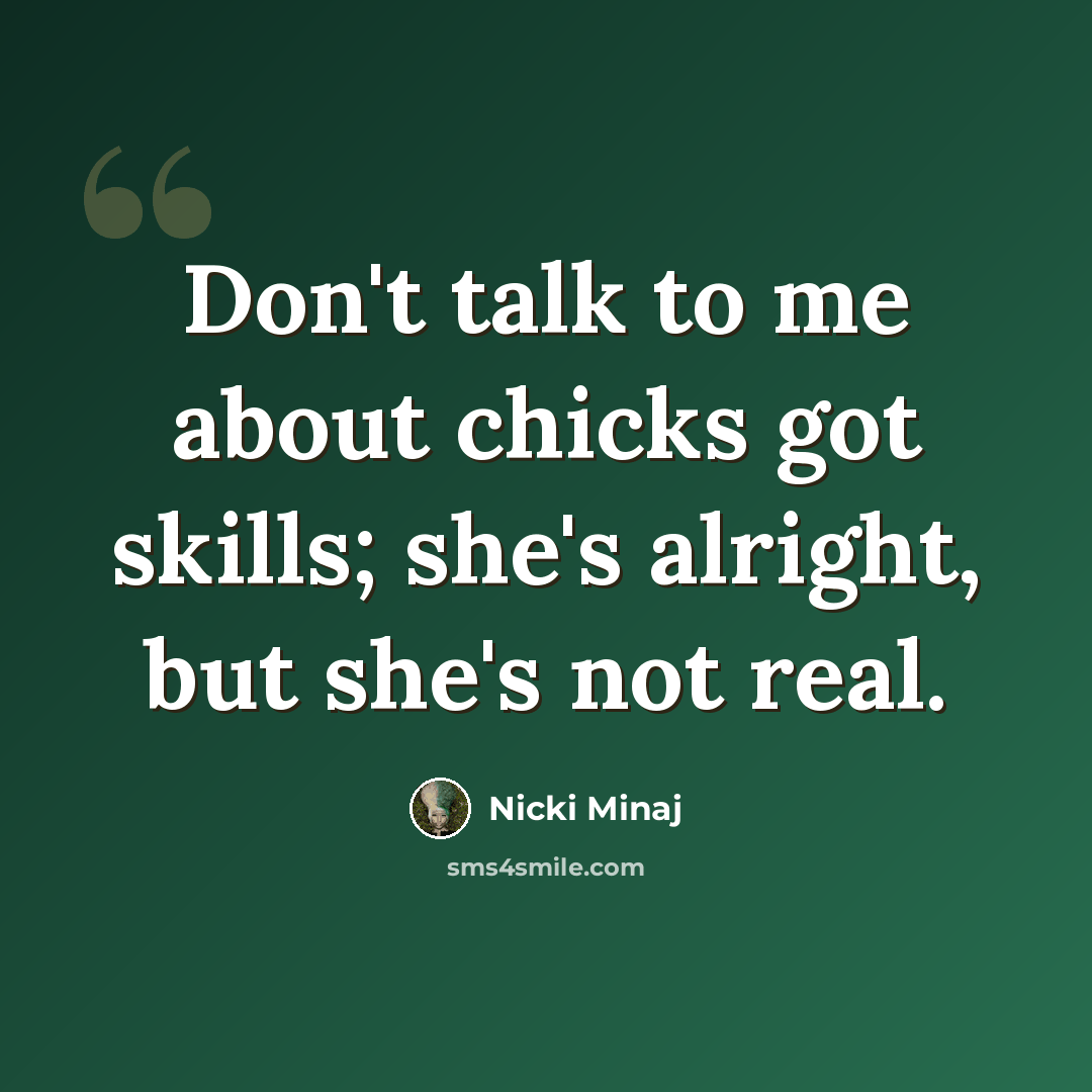 “Don't talk to me about chicks got skills; she's alright, but she's not real.” quote by Nicki Minaj