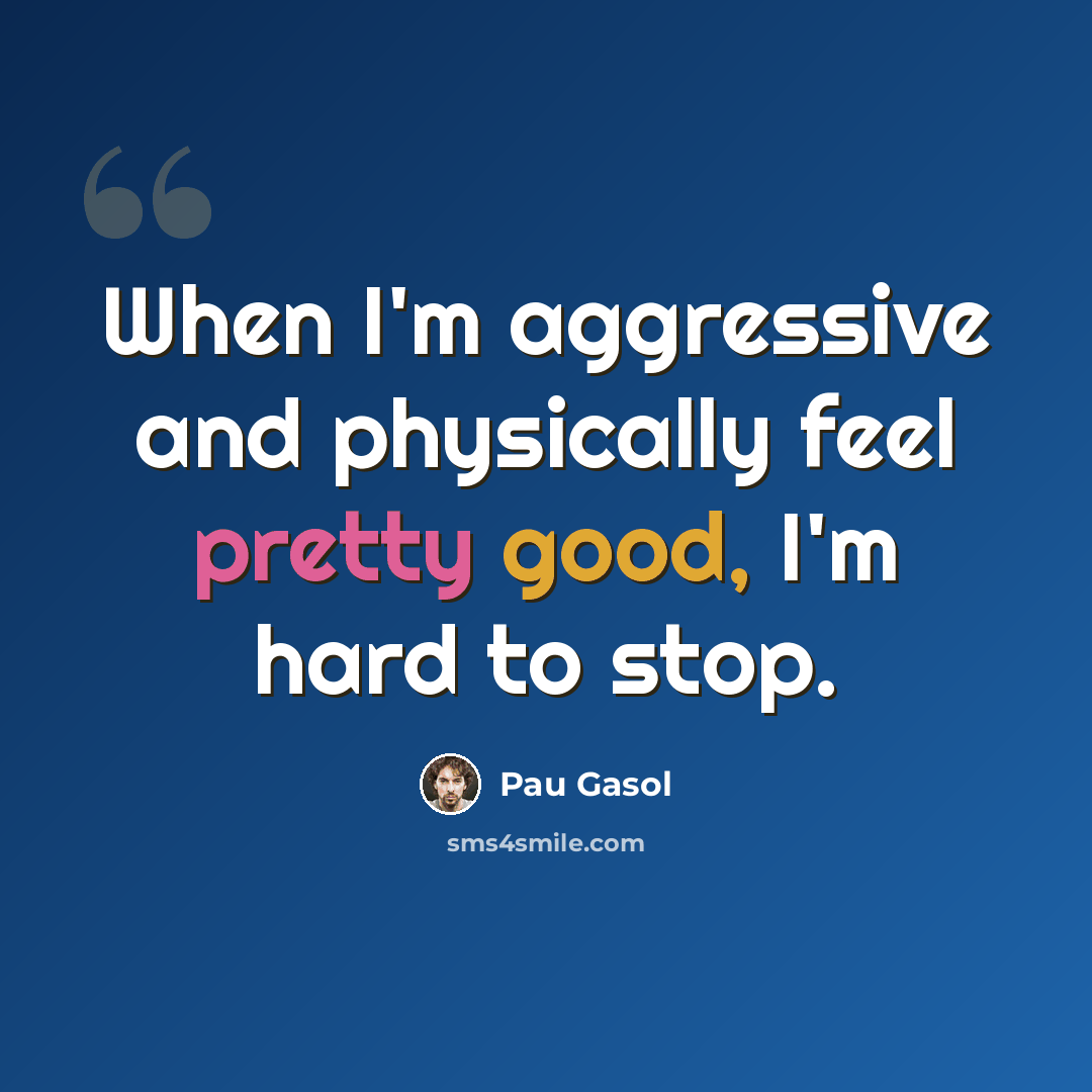 “When I'm aggressive and physically feel pretty good, I'm hard to stop.” quote by Pau Gasol