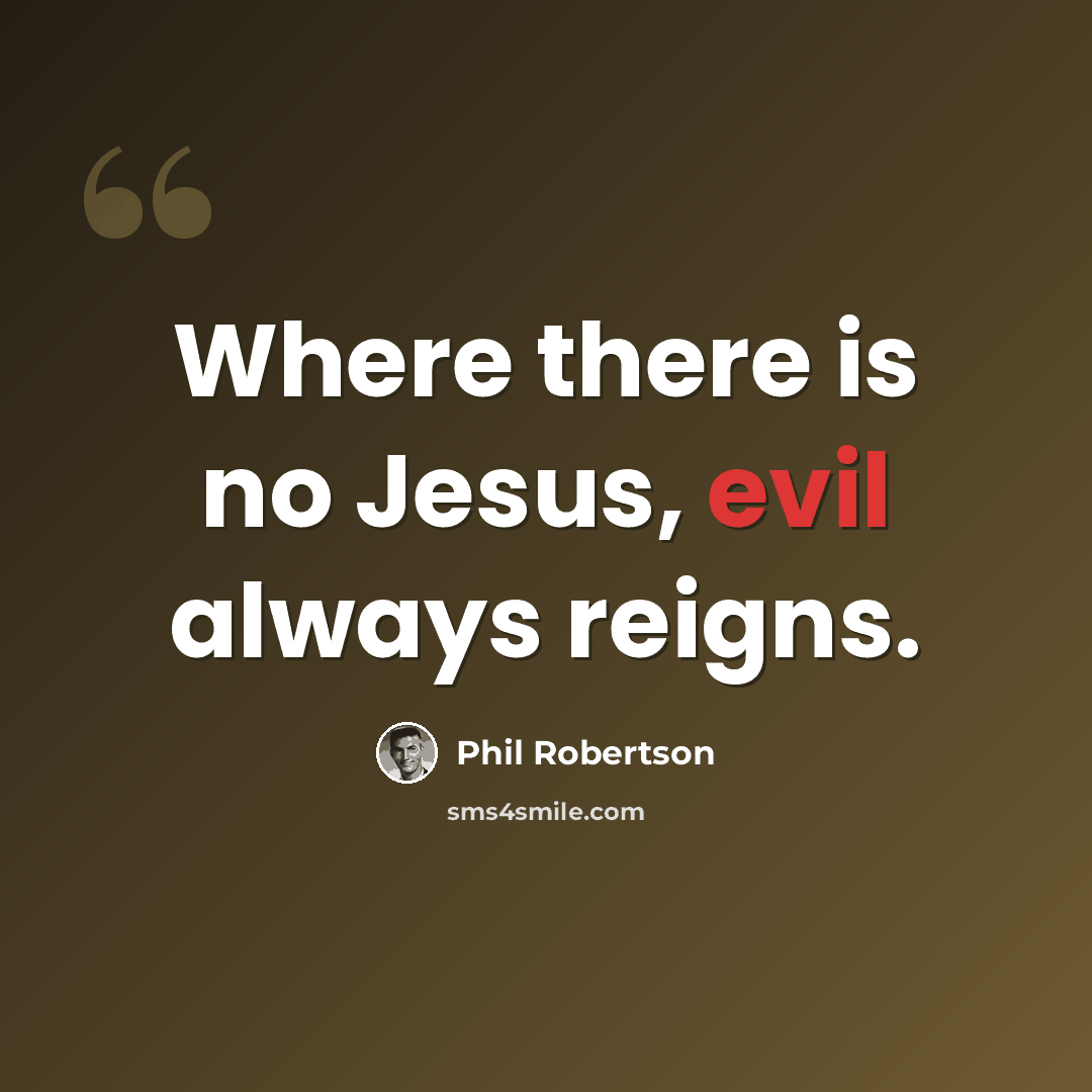 “Where there is no Jesus, evil always reigns.” quote by Phil Robertson