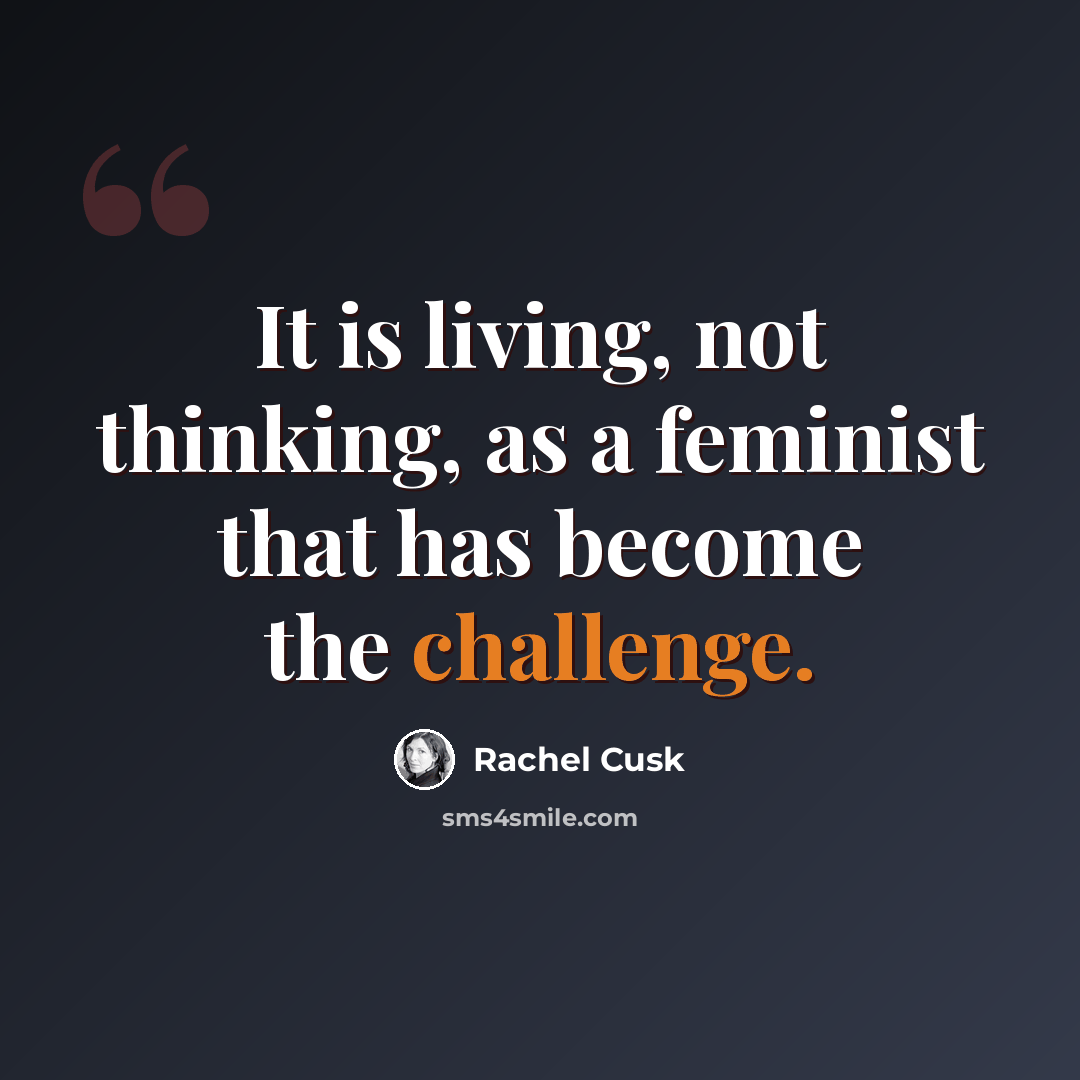 “It is living, not thinking, as a feminist that has become the challenge.” quote by Rachel Cusk