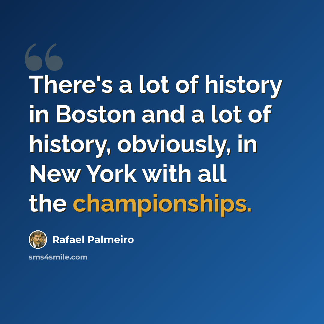 “There's a lot of history in Boston and a lot of history, obviously, in New York with all the championships.” quote by Rafael Palmeiro